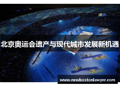 北京奥运会遗产与现代城市发展新机遇 北京奥运会遗产与现代城市发展新机遇