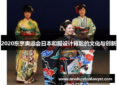 2020东京奥运会日本和服设计背后的文化与创新 2020东京奥运会日本和服设计背后的文化与创新