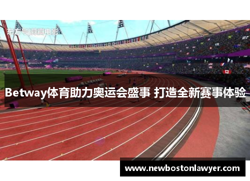 Betway体育助力奥运会盛事 打造全新赛事体验 Betway体育助力奥运会盛事 打造全新赛事体验